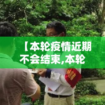 【本轮疫情近期不会结束,本轮新冠疫情】 【本轮疫情近期不会结束,本轮新冠疫情】