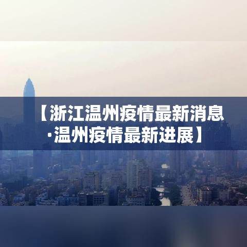 【浙江温州疫情最新消息·温州疫情最新进展】 【浙江温州疫情最新消息·温州疫情最新进展】