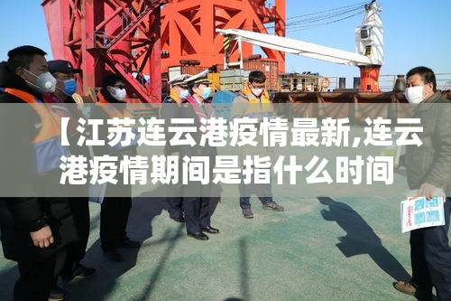 【江苏连云港疫情最新,连云港疫情期间是指什么时间】 【江苏连云港疫情最新,连云港疫情期间是指什么时间】
