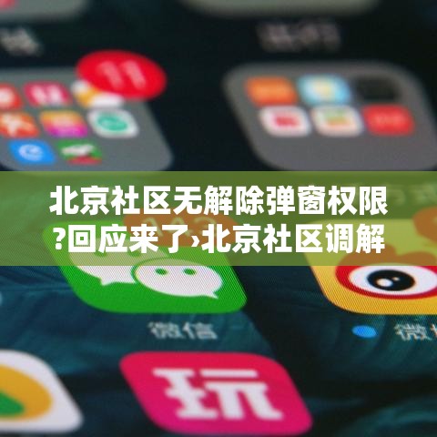 北京社区无解除弹窗权限?回应来了›北京社区调解员