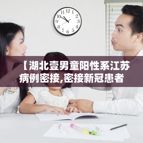 【湖北壹男童阳性系江苏病例密接,密接新冠患者几天能测出来阳性】