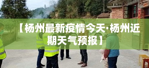 【杨州最新疫情今天·杨州近期天气预报】 【杨州最新疫情今天·杨州近期天气预报】
