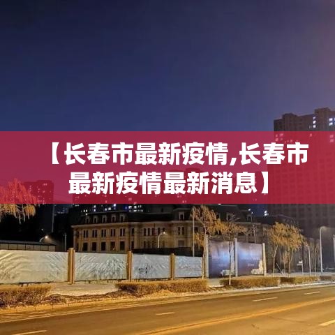【长春市最新疫情,长春市最新疫情最新消息】 【长春市最新疫情,长春市最新疫情最新消息】