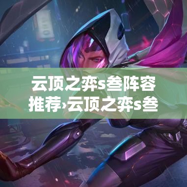 云顶之弈s叁阵容推荐›云顶之弈s叁羁绊介绍