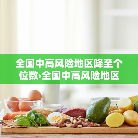 全国中高风险地区降至个位数›全国中高风险地区降至个位数了吗 全国中高风险地区降至个位数›全国中高风险地区降至个位数了吗
