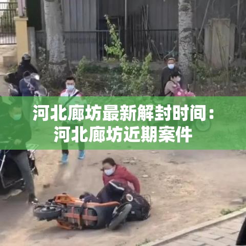 河北廊坊最新解封时间:河北廊坊近期案件 河北廊坊最新解封时间:河北廊坊近期案件