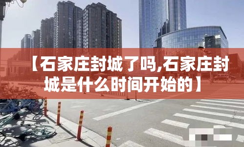 【石家庄封城了吗,石家庄封城是什么时间开始的】