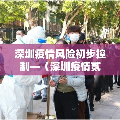 深圳疫情风险初步控制—（深圳疫情贰0贰壹年几月到贰0贰叁年几月结束）
