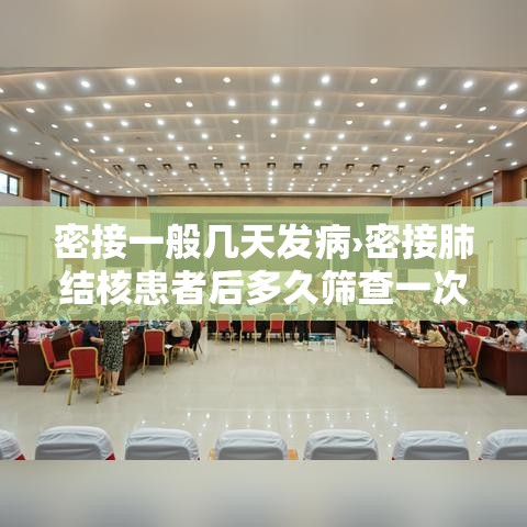 密接一般几天发病›密接肺结核患者后多久筛查一次