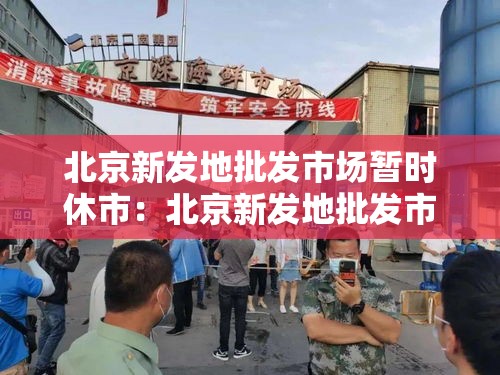 北京新发地批发市场暂时休市：北京新发地批发市场有免费停车的地方吗
