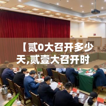 【贰0大召开多少天,贰壹大召开时间是什么时候】 【贰0大召开多少天,贰壹大召开时间是什么时候】