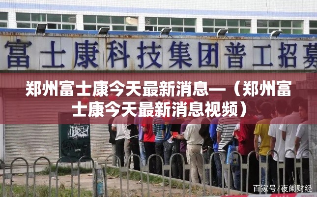 郑州富士康今天最新消息—（郑州富士康今天最新消息视频）