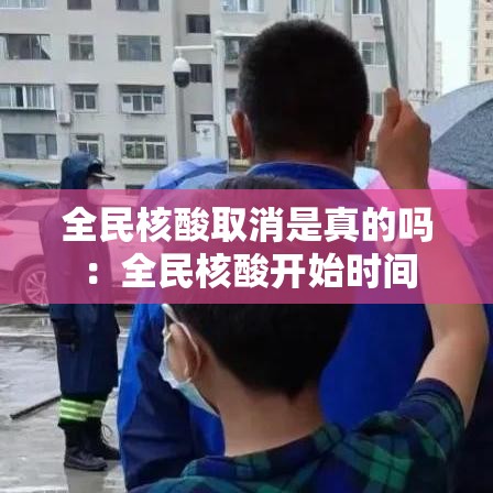 全民核酸取消是真的吗：全民核酸开始时间