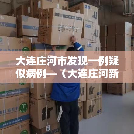 大连庄河市发现一例疑似病例—（大连庄河新增病例）