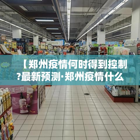 【郑州疫情何时得到控制?最新预测·郑州疫情什么时候结束的】