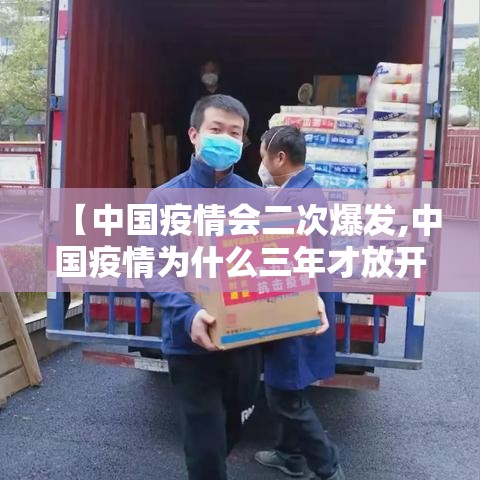 【中国疫情会二次爆发,中国疫情为什么三年才放开呢】 【中国疫情会二次爆发,中国疫情为什么三年才放开呢】