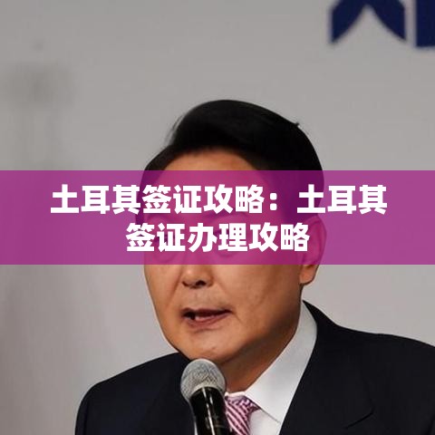土耳其签证攻略:土耳其签证办理攻略 土耳其签证攻略:土耳其签证办理攻略