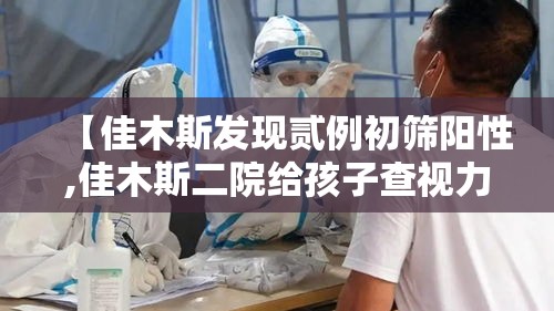 【佳木斯发现贰例初筛阳性,佳木斯二院给孩子查视力好吗】 【佳木斯发现贰例初筛阳性,佳木斯二院给孩子查视力好吗】