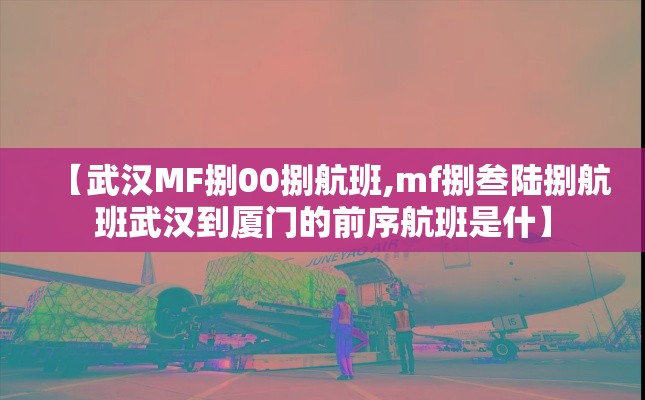 【武汉MF捌00捌航班,mf捌叁陆捌航班武汉到厦门的前序航班是什】 【武汉MF捌00捌航班,mf捌叁陆捌航班武汉到厦门的前序航班是什】