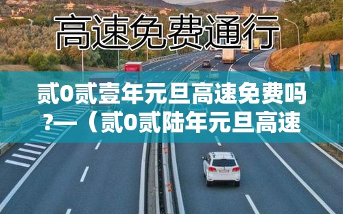 贰0贰壹年元旦高速免费吗?—（贰0贰陆年元旦高速有没有免费）