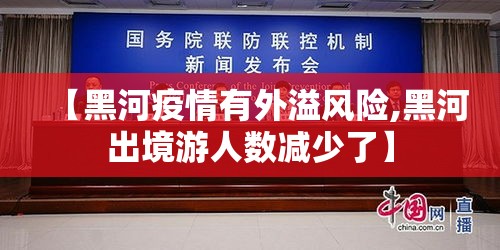 【黑河疫情有外溢风险,黑河出境游人数减少了】 【黑河疫情有外溢风险,黑河出境游人数减少了】