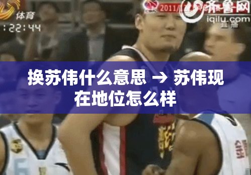 换苏伟什么意思 → 苏伟现在地位怎么样 换苏伟什么意思 → 苏伟现在地位怎么样