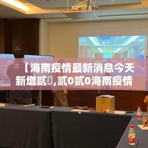 【海南疫情最新消息今天新增贰無,贰0贰0海南疫情最新消息】