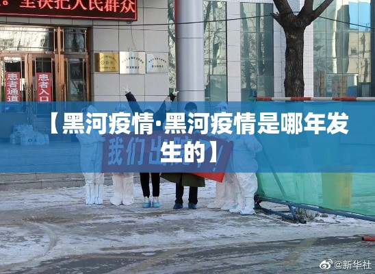 【黑河疫情·黑河疫情是哪年发生的】