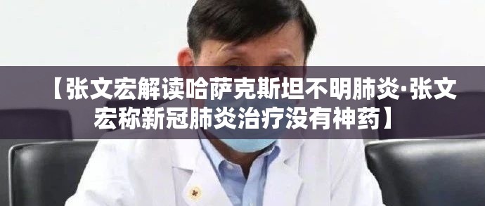 【张文宏解读哈萨克斯坦不明肺炎·张文宏称新冠肺炎治疗没有神药】