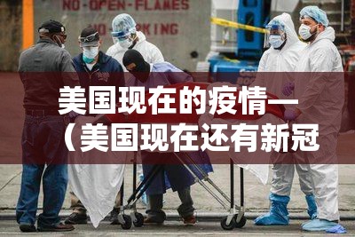 美国现在的疫情—(美国现在还有新冠疫情吗) 美国现在的疫情—(美国现在还有新冠疫情吗)
