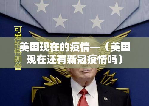 美国现在的疫情—(美国现在还有新冠疫情吗) 美国现在的疫情—(美国现在还有新冠疫情吗)