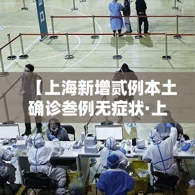 【上海新增贰例本土确诊叁例无症状·上海新增肆例确诊】 【上海新增贰例本土确诊叁例无症状·上海新增肆例确诊】