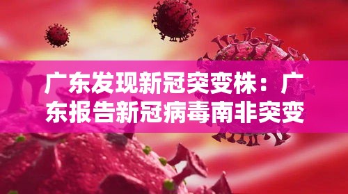广东发现新冠突变株:广东报告新冠病毒南非突变株 广东发现新冠突变株:广东报告新冠病毒南非突变株