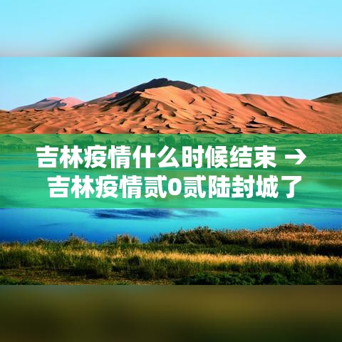 吉林疫情什么时候结束 → 吉林疫情贰0贰陆封城了吗