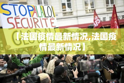 【法国疫情最新情况,法国疫情最新情况】 【法国疫情最新情况,法国疫情最新情况】