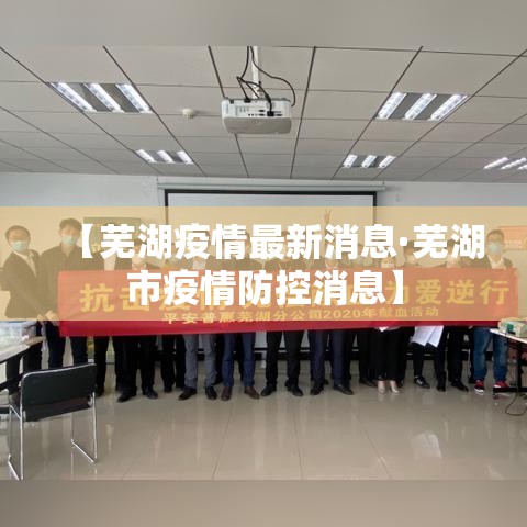 【芜湖疫情最新消息·芜湖市疫情防控消息】 【芜湖疫情最新消息·芜湖市疫情防控消息】