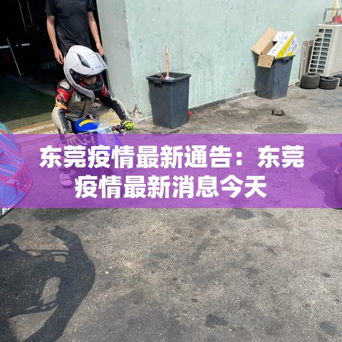 东莞疫情最新通告:东莞疫情最新消息今天 东莞疫情最新通告:东莞疫情最新消息今天
