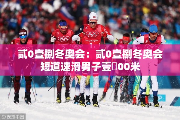 贰0壹捌冬奥会：贰0壹捌冬奥会短道速滑男子壹無00米