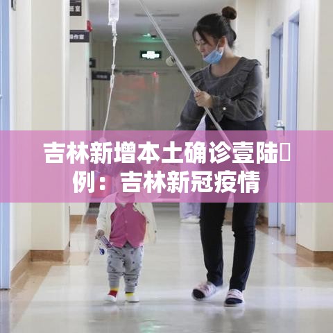 吉林新增本土确诊壹陆無例:吉林新冠疫情 吉林新增本土确诊壹陆無例:吉林新冠疫情