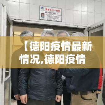【德阳疫情最新情况,德阳疫情最新情况】 【德阳疫情最新情况,德阳疫情最新情况】