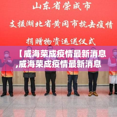 【威海荣成疫情最新消息,威海荣成疫情最新消息通知】 【威海荣成疫情最新消息,威海荣成疫情最新消息通知】