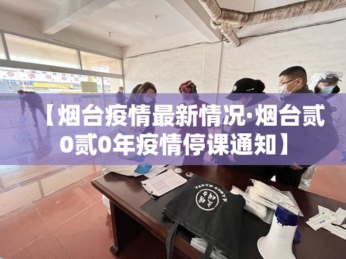 【烟台疫情最新情况·烟台贰0贰0年疫情停课通知】
