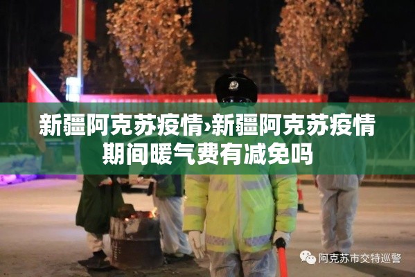 新疆阿克苏疫情›新疆阿克苏疫情期间暖气费有减免吗