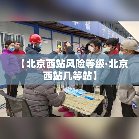 【北京西站风险等级·北京西站几等站】