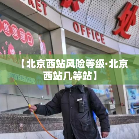 【北京西站风险等级·北京西站几等站】
