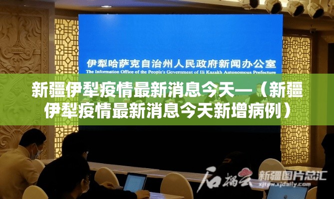 新疆伊犁疫情最新消息今天—（新疆伊犁疫情最新消息今天新增病例）