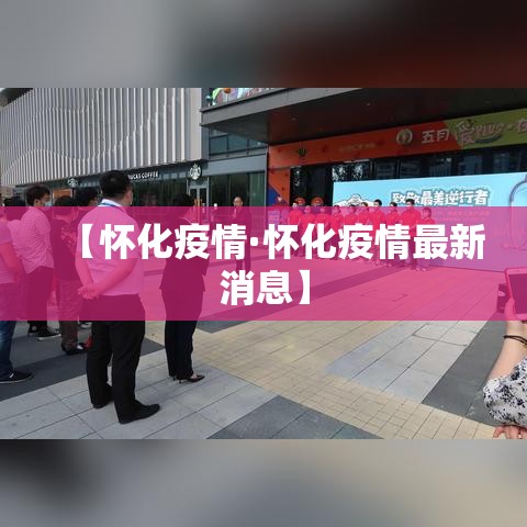 【怀化疫情·怀化疫情最新消息】 【怀化疫情·怀化疫情最新消息】