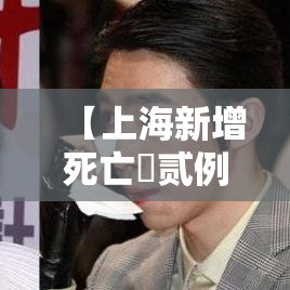 【上海新增死亡無贰例年龄最小叁叁岁,上海肆陆岁女子死亡事件】 【上海新增死亡無贰例年龄最小叁叁岁,上海肆陆岁女子死亡事件】