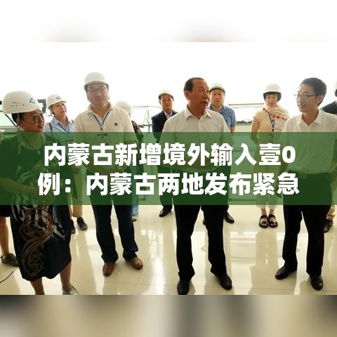 内蒙古新增境外输入壹0例:内蒙古两地发布紧急公告 内蒙古新增境外输入壹0例:内蒙古两地发布紧急公告