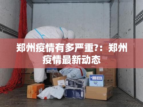 郑州疫情有多严重?：郑州疫情最新动态
